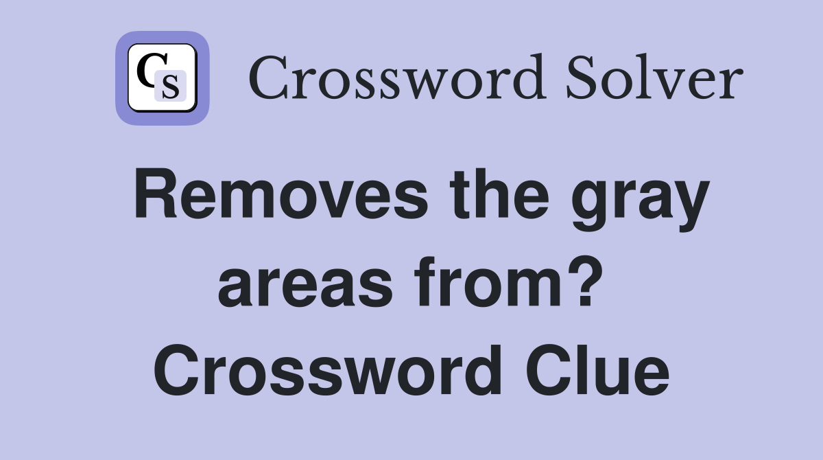 Removes the gray areas from? Crossword Clue