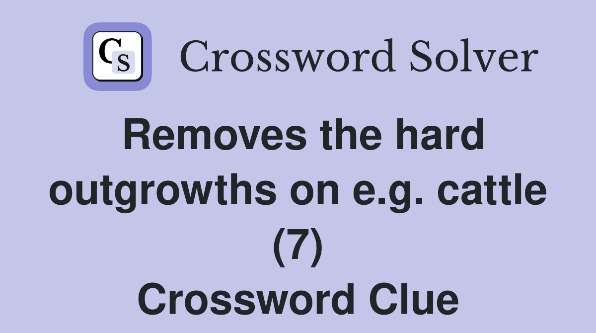 Removes the hard outgrowths on e.g. cattle (7) Crossword Clue