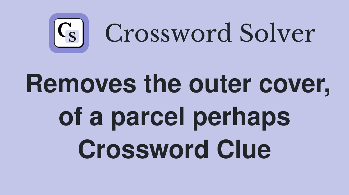 Removes the outer cover, of a parcel perhaps Crossword Clue