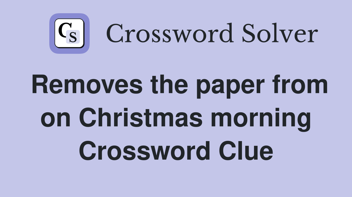 Removes the paper from on Christmas morning Crossword Clue