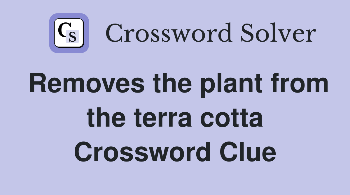 Removes the plant from the terra cotta Crossword Clue