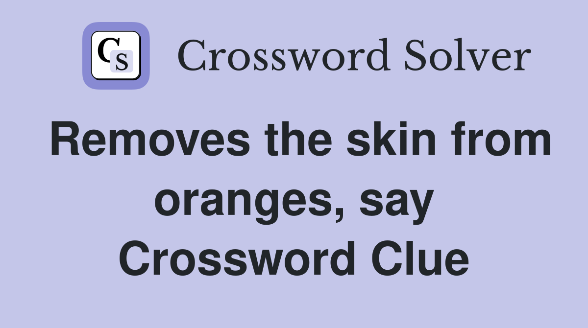 Removes the skin from oranges, say Crossword Clue