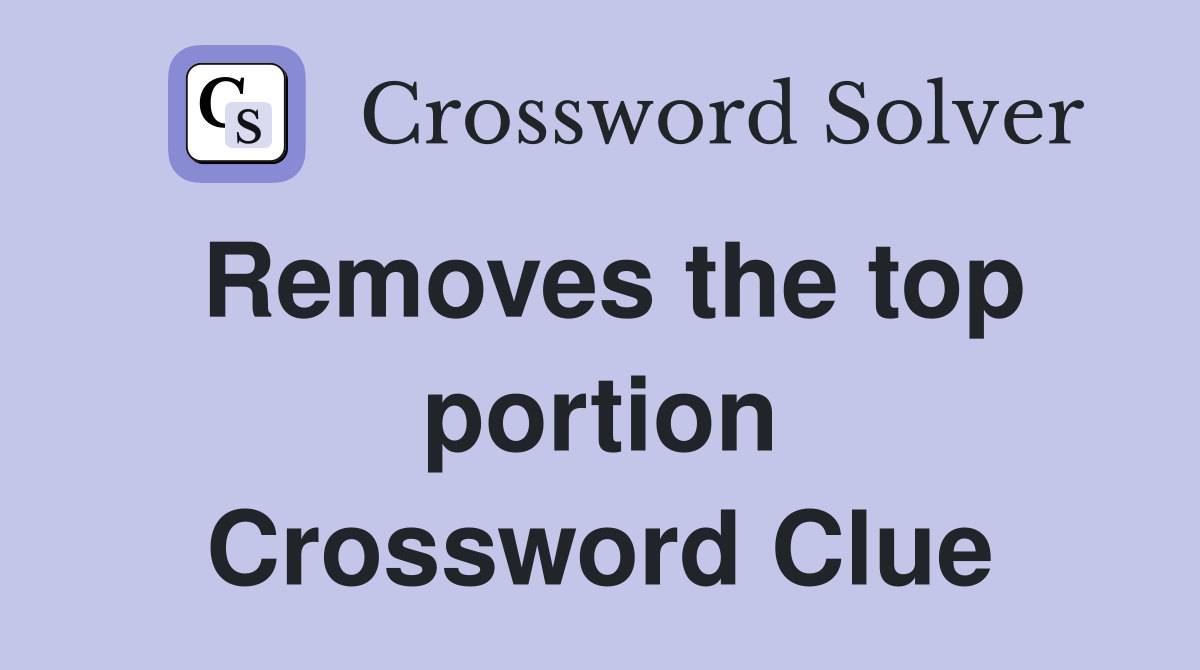 Removes the top portion Crossword Clue