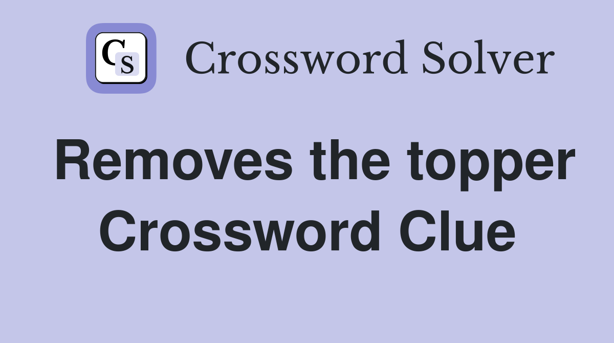 Removes the topper Crossword Clue