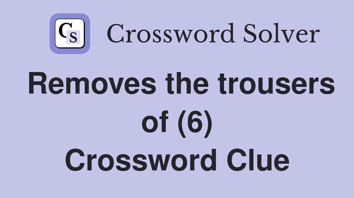 Removes the trousers of (6) Crossword Clue