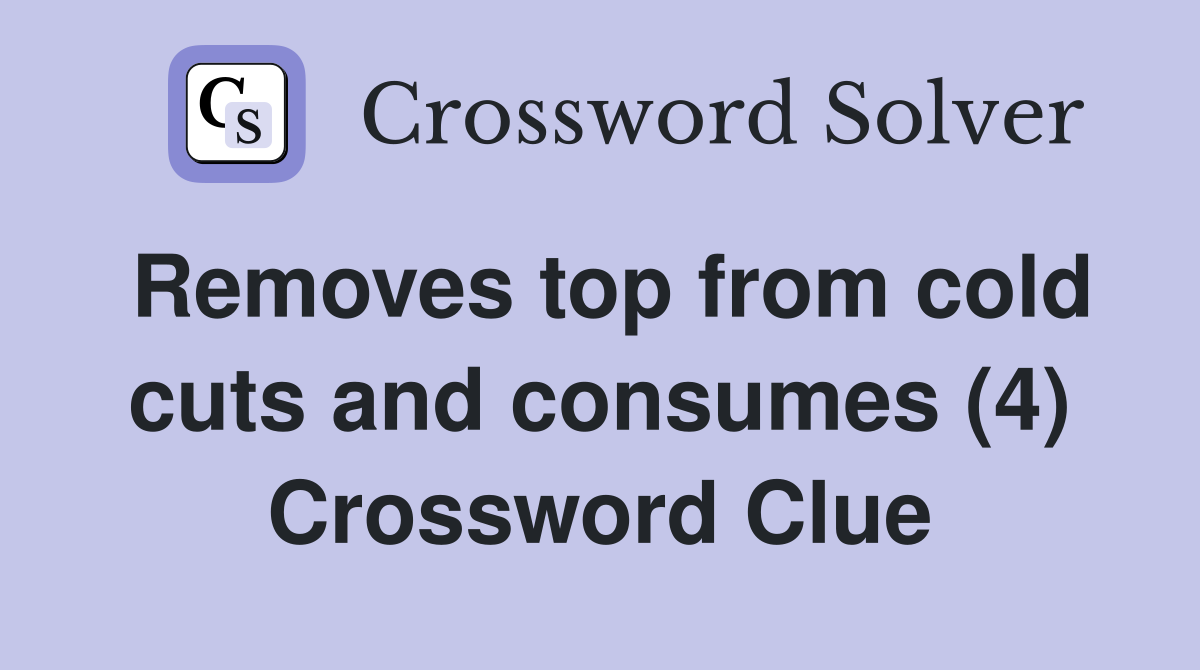 Removes top from cold cuts and consumes (4) Crossword Clue