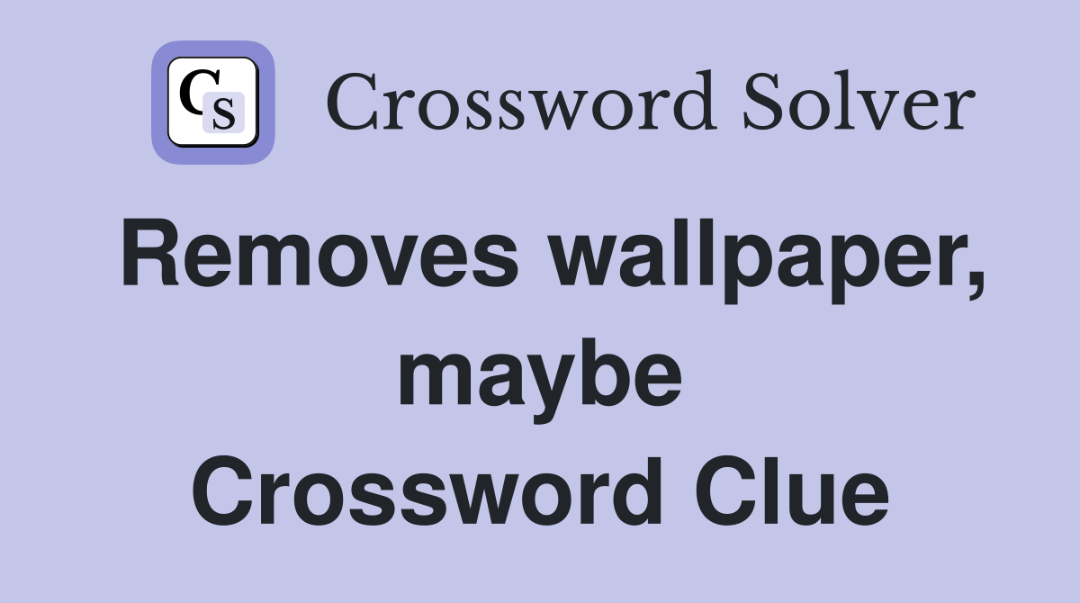 Removes wallpaper, maybe Crossword Clue