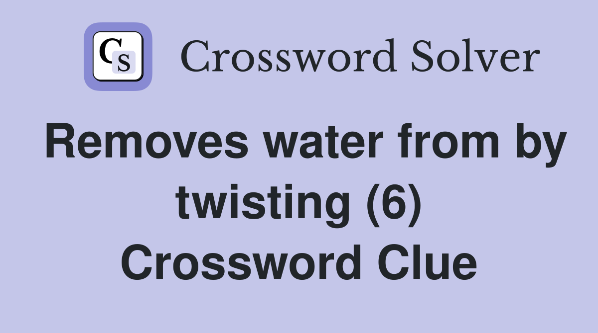 Removes water from by twisting (6) Crossword Clue