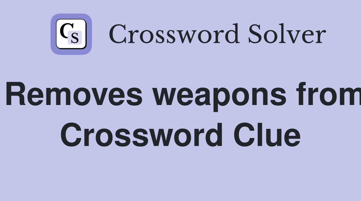 Removes weapons from Crossword Clue