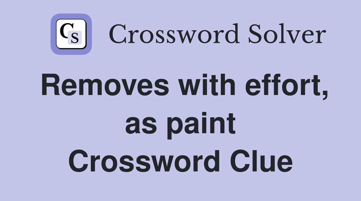 Removes with effort, as paint Crossword Clue