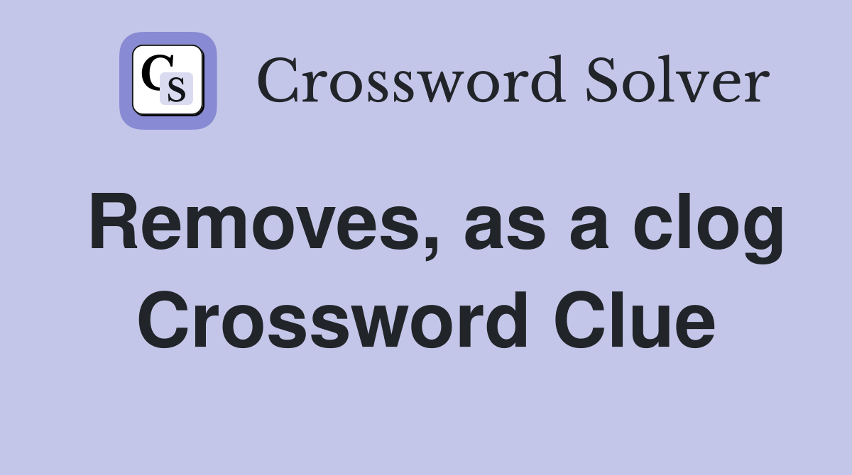 Removes, as a clog Crossword Clue