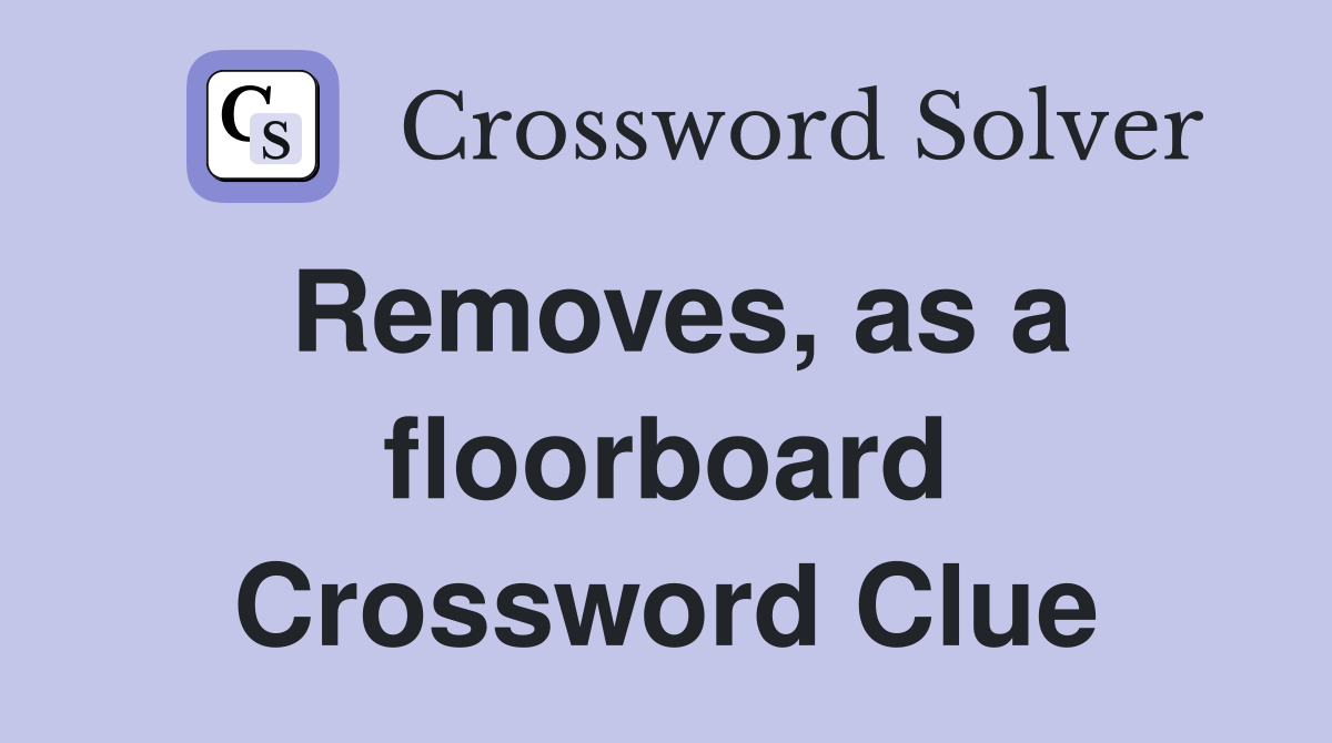 Removes, as a floorboard Crossword Clue