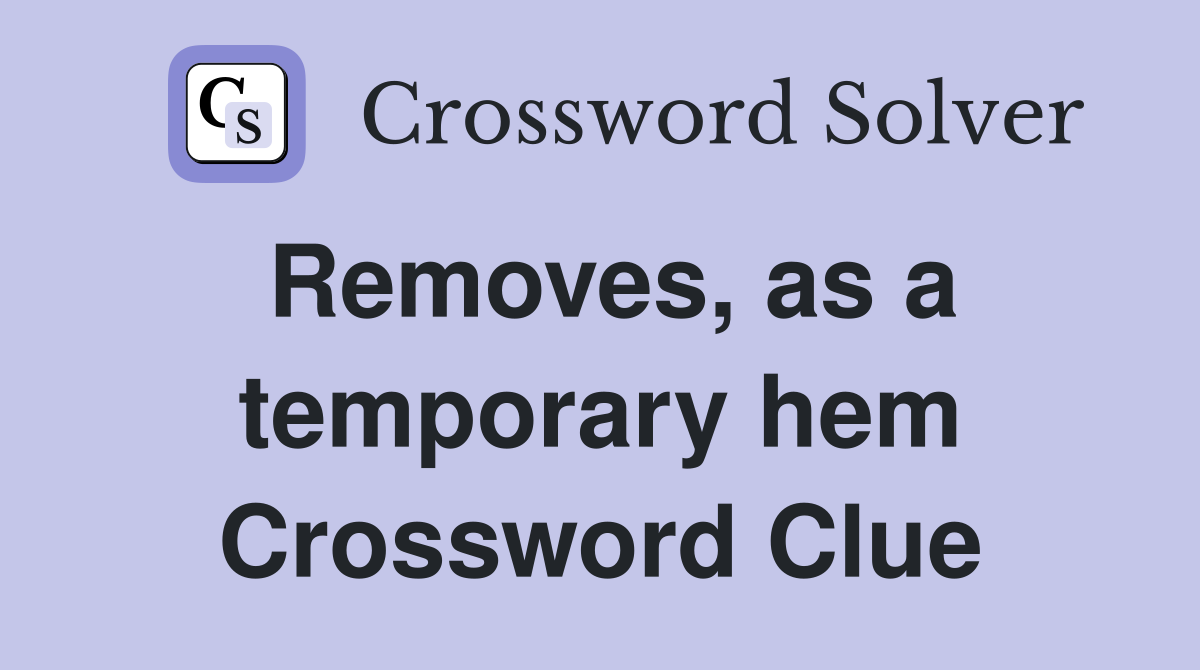 Removes, as a temporary hem Crossword Clue