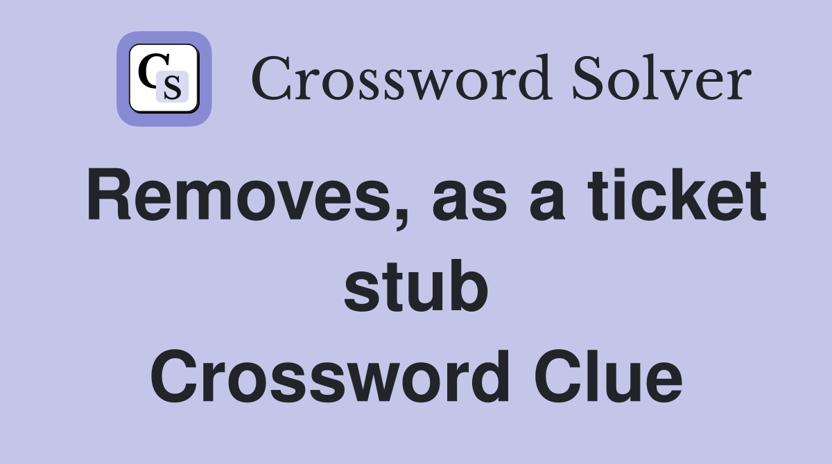 Removes, as a ticket stub Crossword Clue