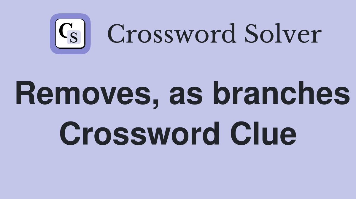 Removes, as branches Crossword Clue