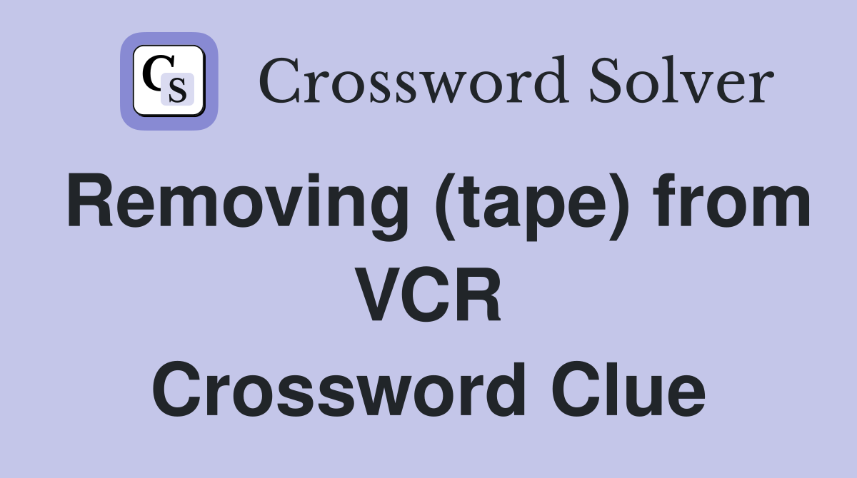 Removing (tape) from VCR Crossword Clue