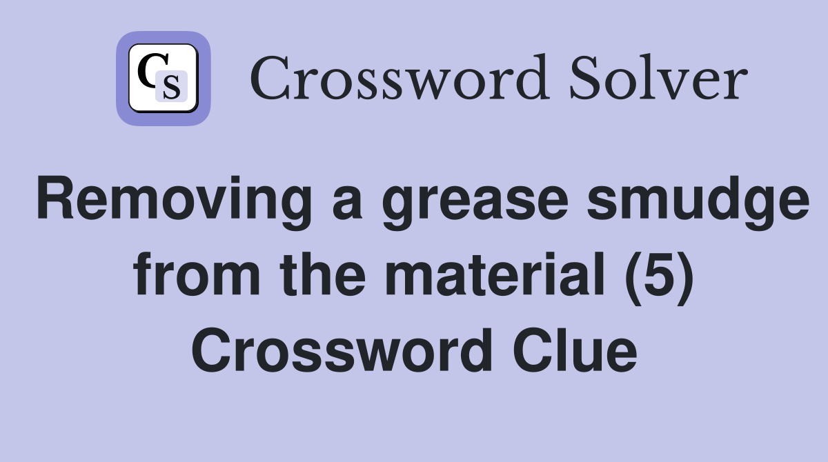 Removing a grease smudge from the material (5) Crossword Clue