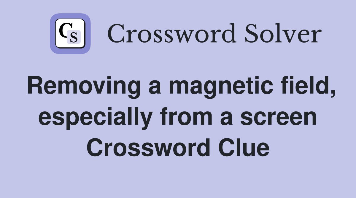 Removing a magnetic field, especially from a screen Crossword Clue