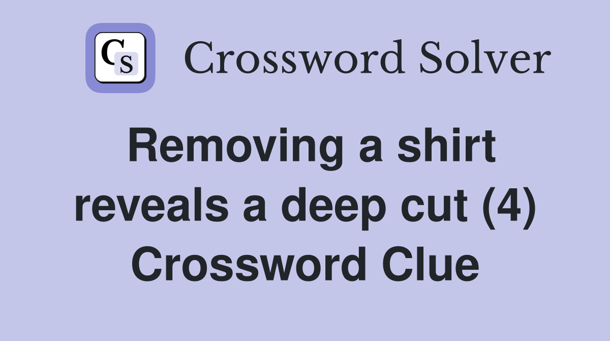 Removing a shirt reveals a deep cut (4) Crossword Clue