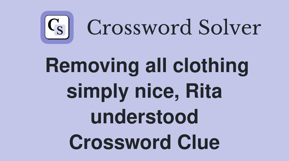 Removing all clothing simply nice, Rita understood Crossword Clue