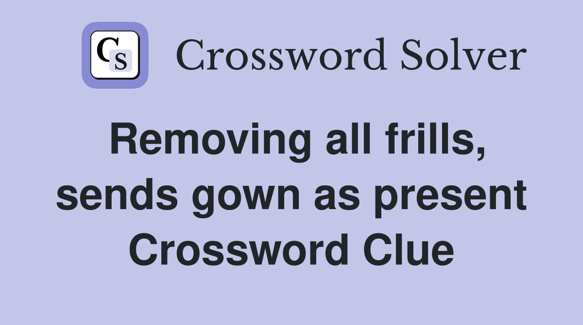 Removing all frills, sends gown as present Crossword Clue