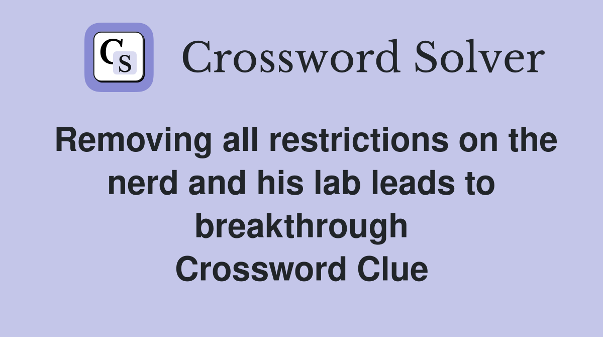 Removing all restrictions on the nerd and his lab leads to breakthrough Crossword Clue