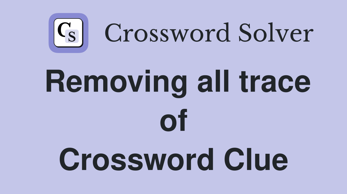 Removing all trace of Crossword Clue