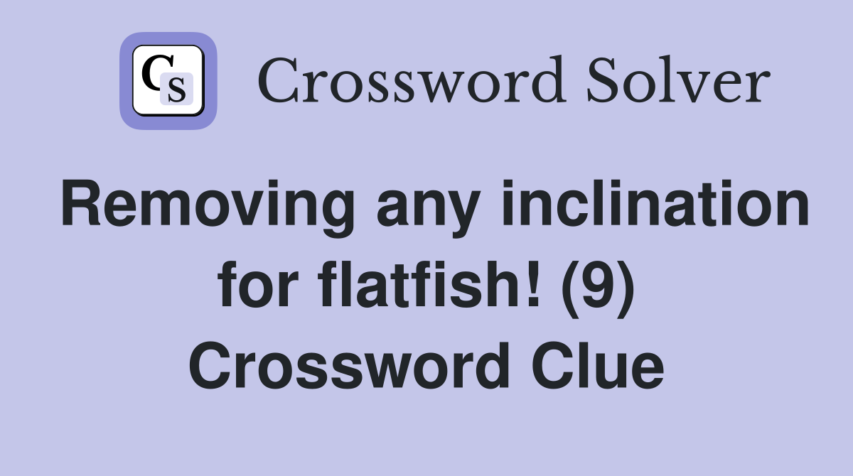 Removing any inclination for flatfish! (9) Crossword Clue