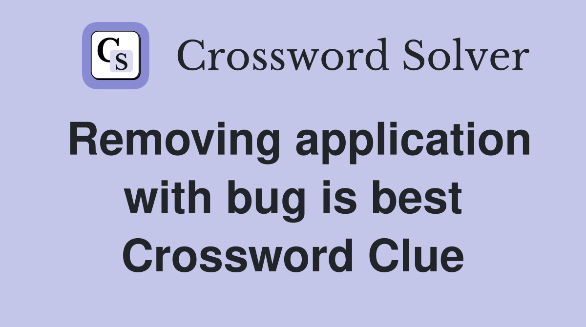 Removing application with bug is best Crossword Clue