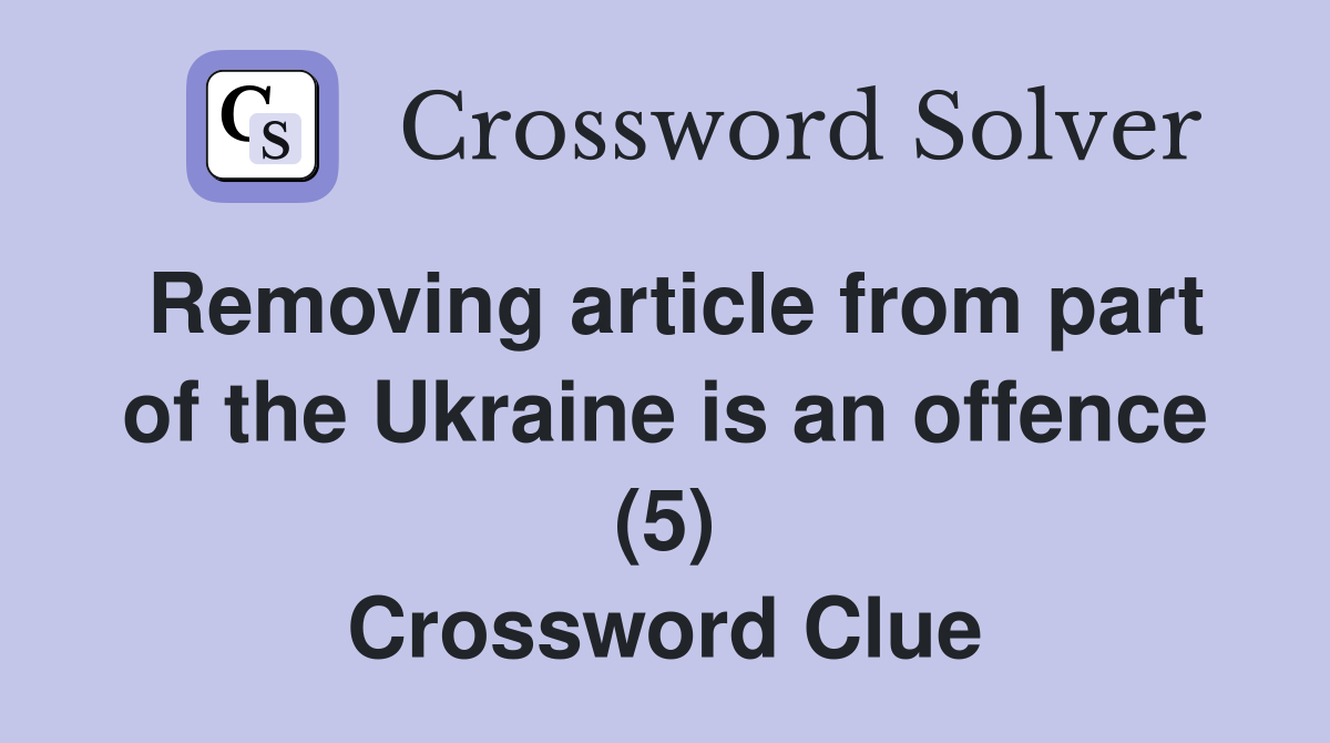 Removing article from part of the Ukraine is an offence (5) Crossword Clue