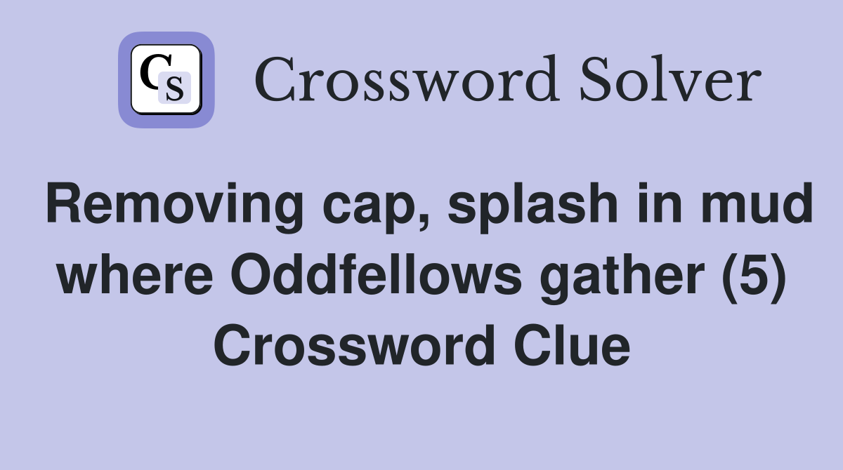 Removing cap, splash in mud where Oddfellows gather (5) Crossword Clue
