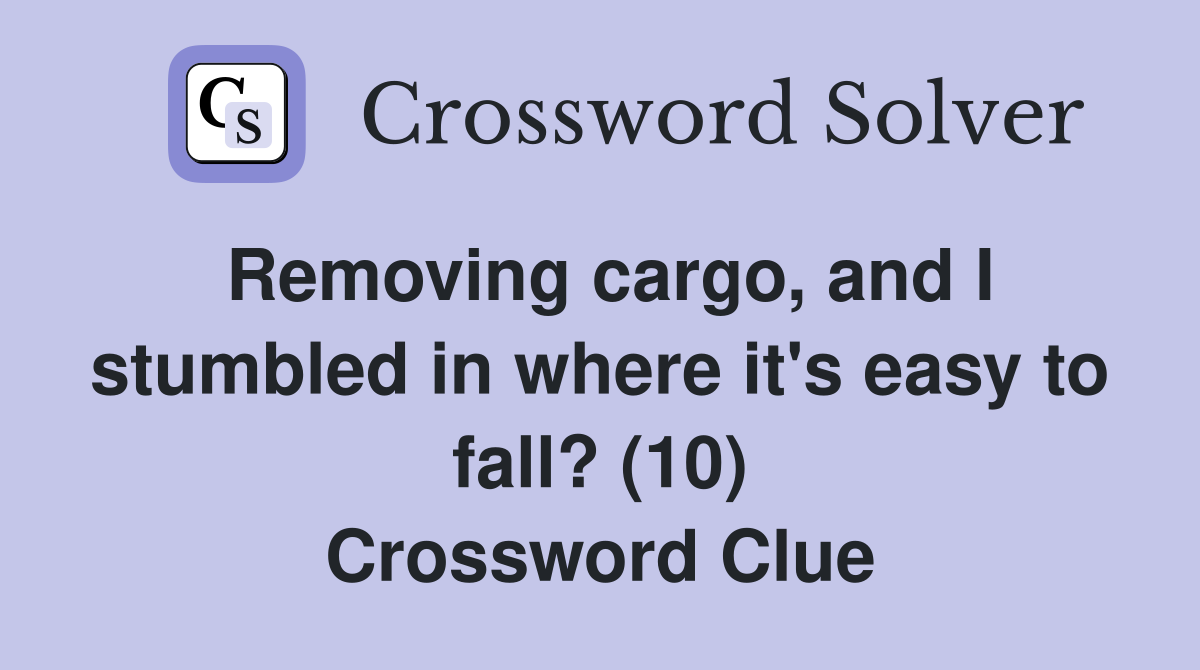 Removing cargo, and I stumbled in where it's easy to fall? (10) Crossword Clue