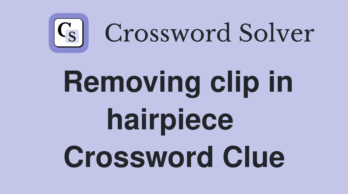 Removing clip in hairpiece  Crossword Clue