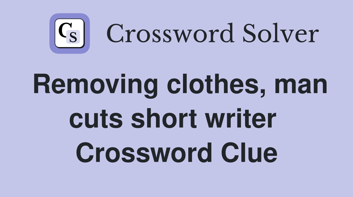 Removing clothes, man cuts short writer  Crossword Clue