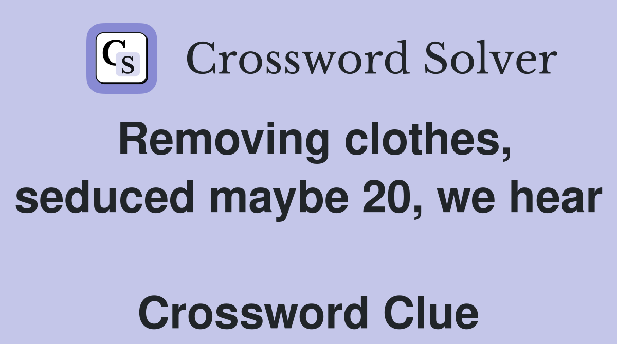 Removing clothes, seduced maybe 20, we hear  Crossword Clue