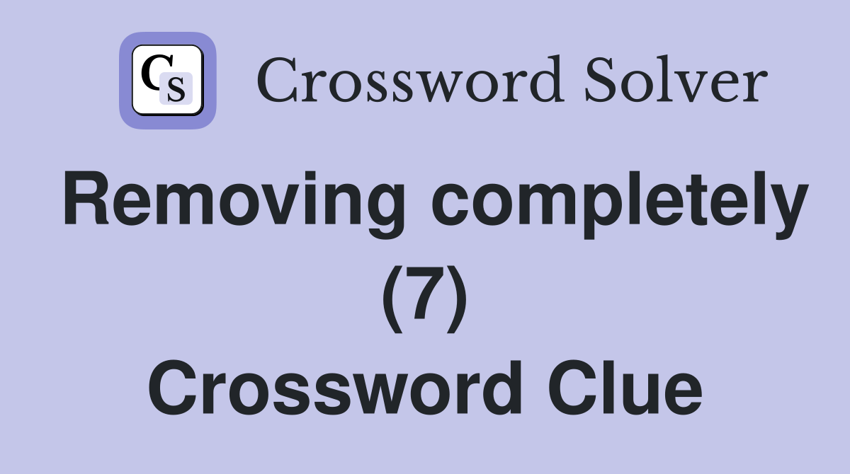 Removing completely (7) Crossword Clue