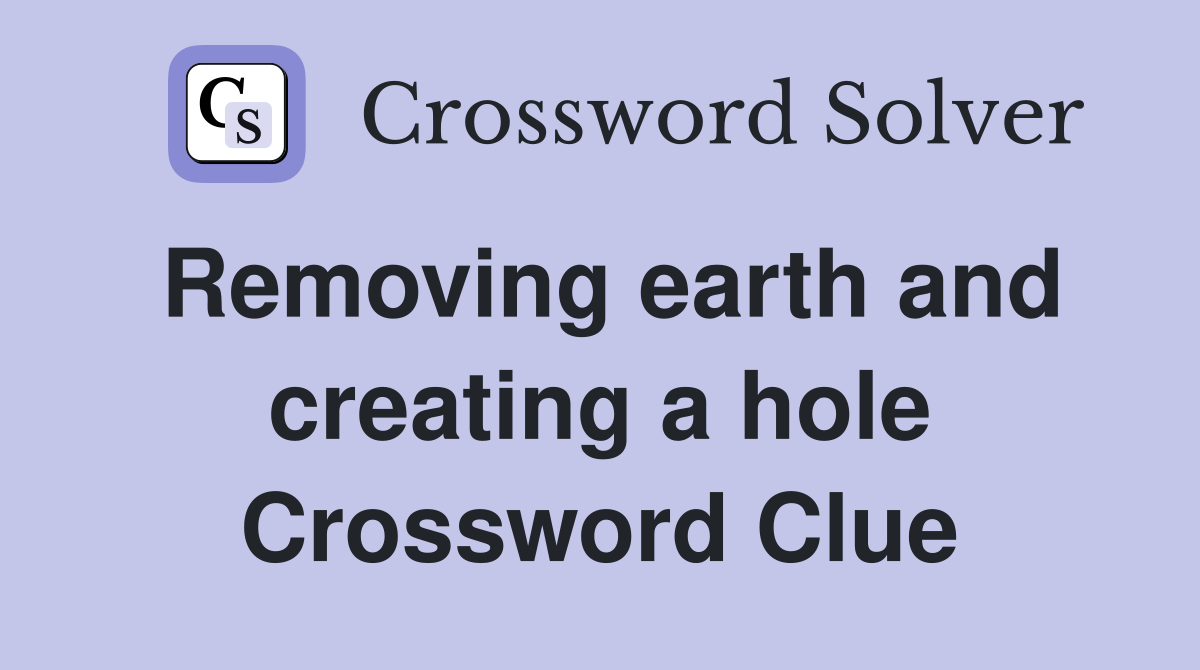 Removing earth and creating a hole Crossword Clue