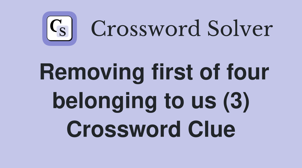Removing first of four belonging to us (3) Crossword Clue