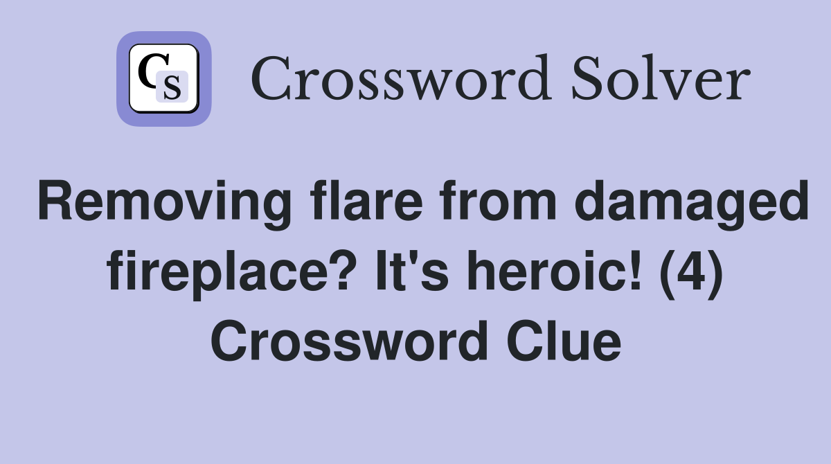 Removing flare from damaged fireplace? It's heroic! (4) Crossword Clue