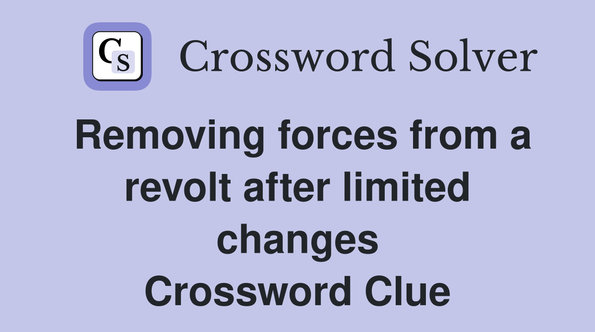 Removing forces from a revolt after limited changes Crossword Clue