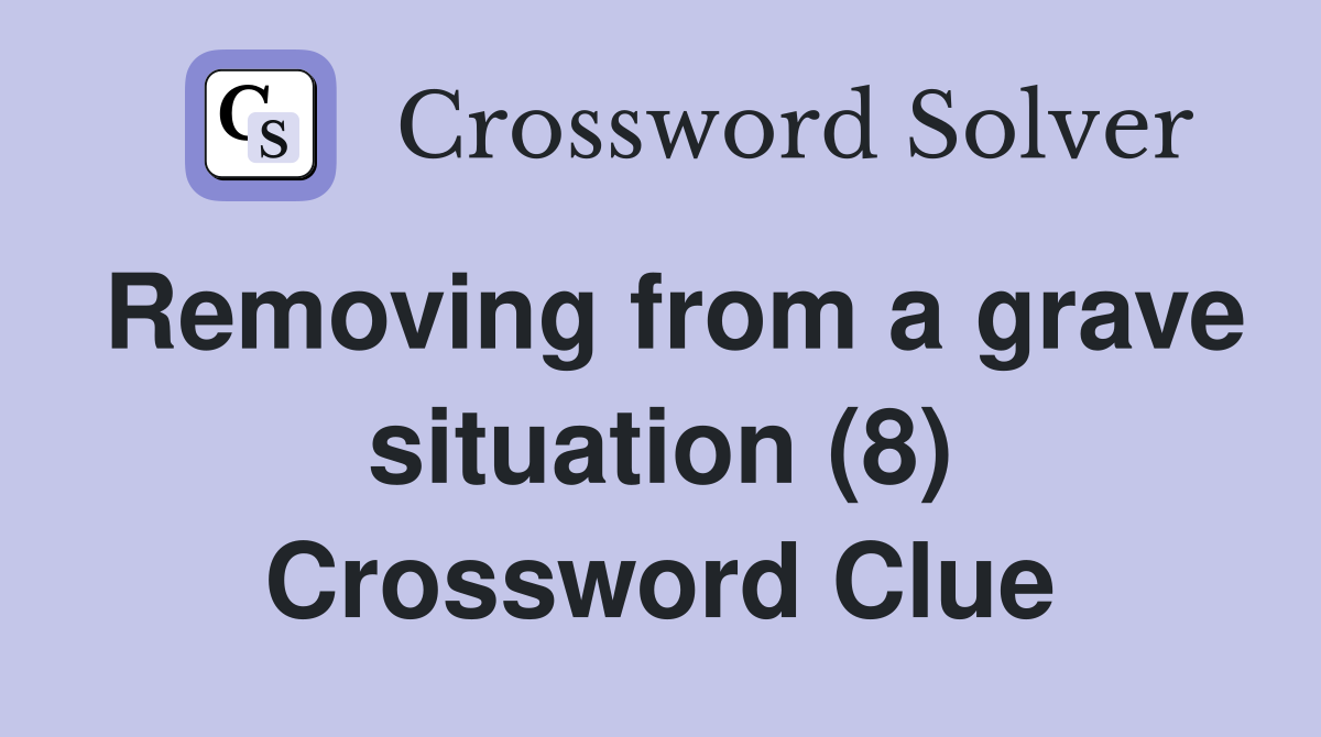 Removing from a grave situation (8) Crossword Clue