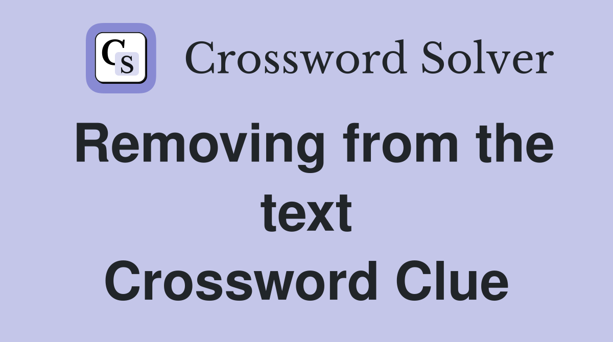Removing from the text Crossword Clue