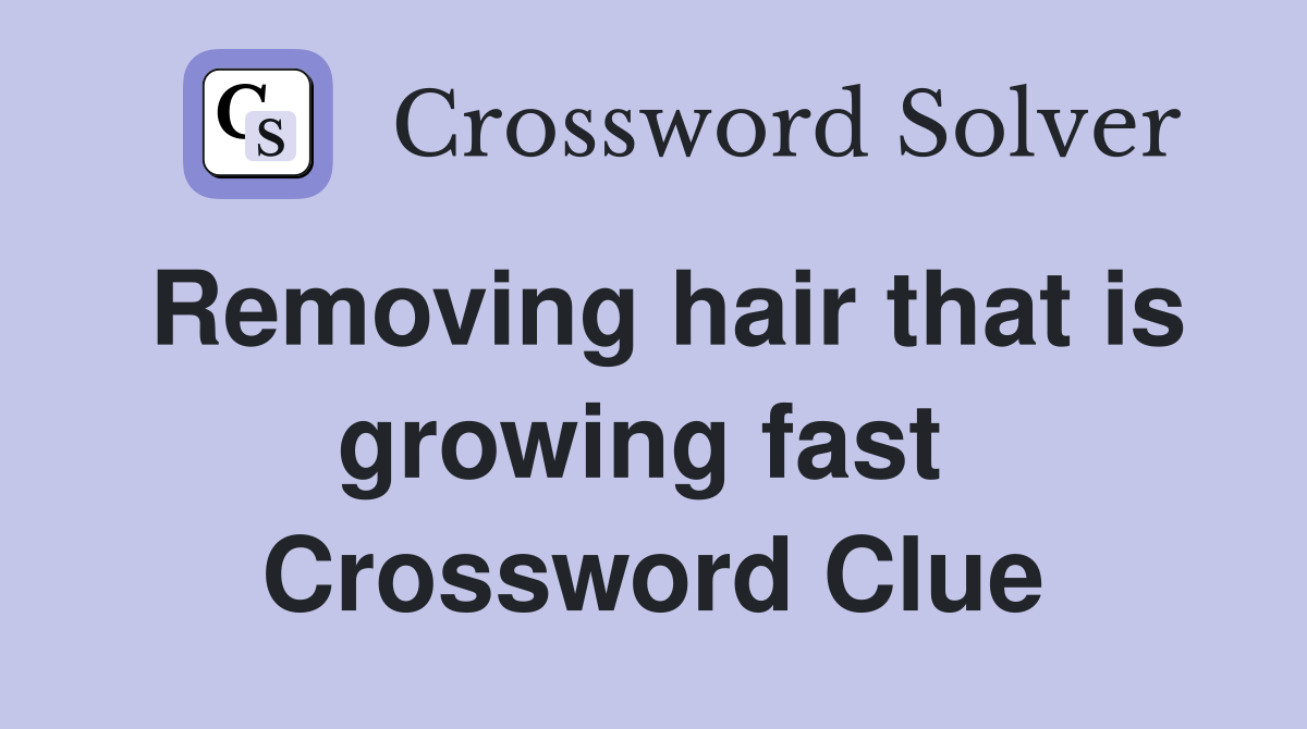 Removing hair that is growing fast  Crossword Clue