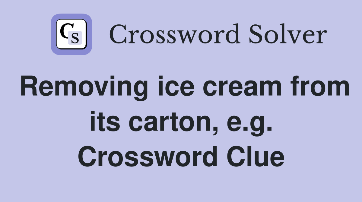 Removing ice cream from its carton, e.g. Crossword Clue