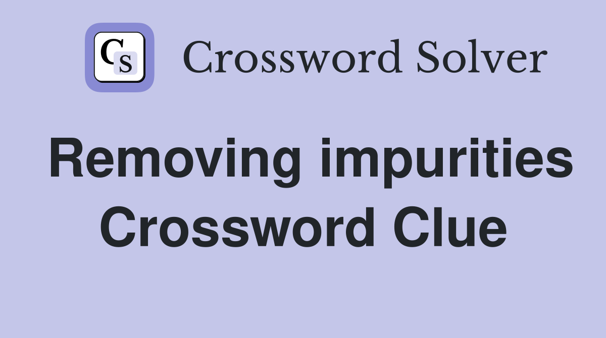 Removing impurities Crossword Clue