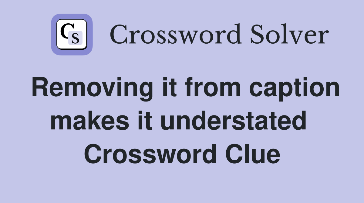 Removing it from caption makes it understated  Crossword Clue