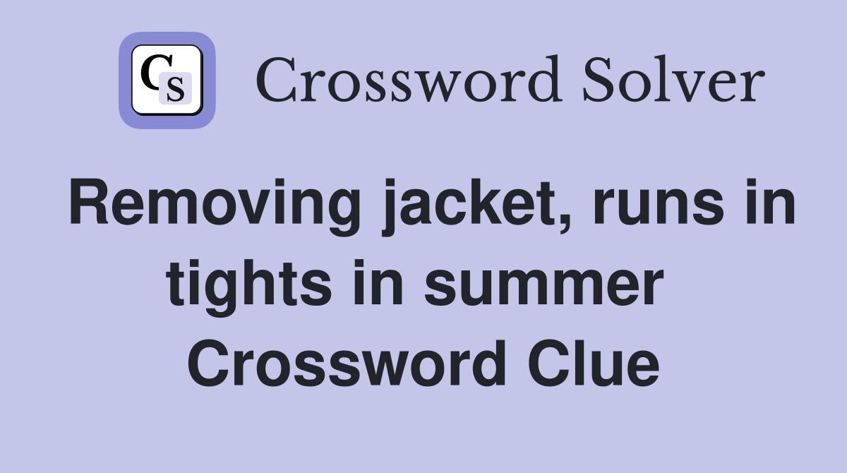 Removing jacket, runs in tights in summer  Crossword Clue