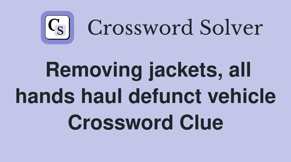 Removing jackets, all hands haul defunct vehicle Crossword Clue