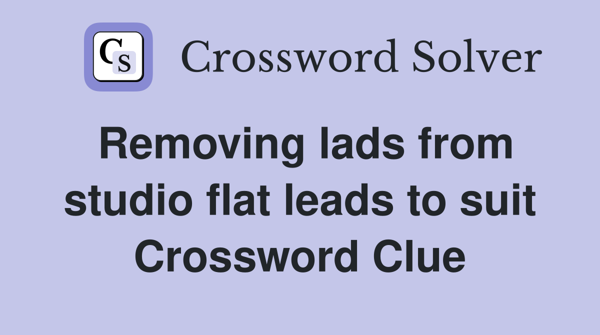 Removing lads from studio flat leads to suit Crossword Clue