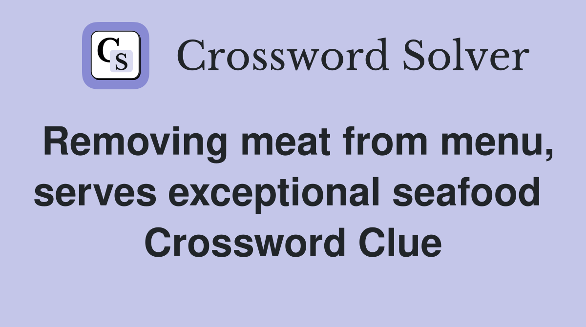 Removing meat from menu, serves exceptional seafood  Crossword Clue